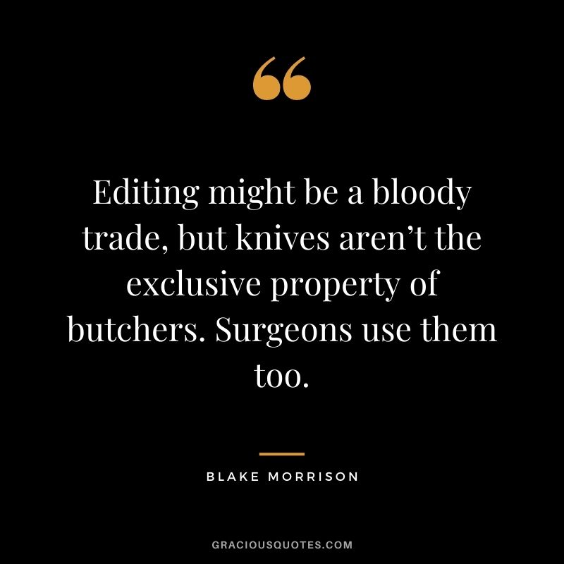 Editing might be a bloody trade, but knives aren’t the exclusive property of butchers. Surgeons use them too. — Blake Morrison