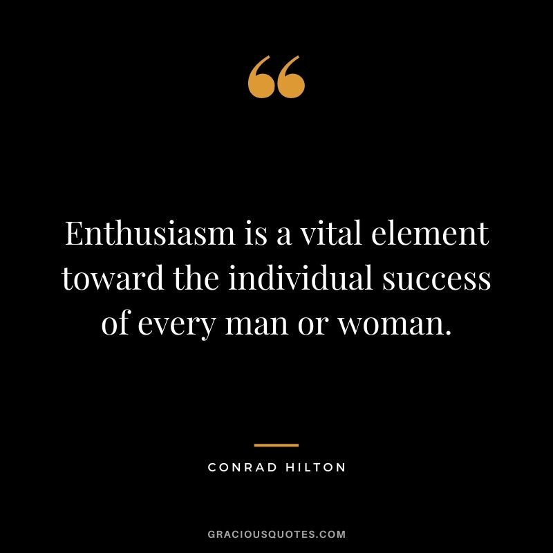 Enthusiasm is a vital element toward the individual success of every man or woman.