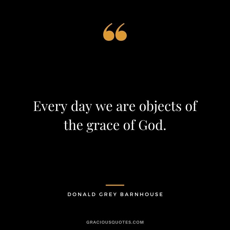 Every day we are objects of the grace of God. - Donald Grey Barnhouse
