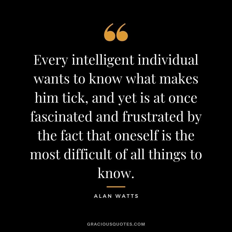 Every intelligent individual wants to know what makes him tick, and yet is at once fascinated and frustrated by the fact that oneself is the most difficult of all things to know.