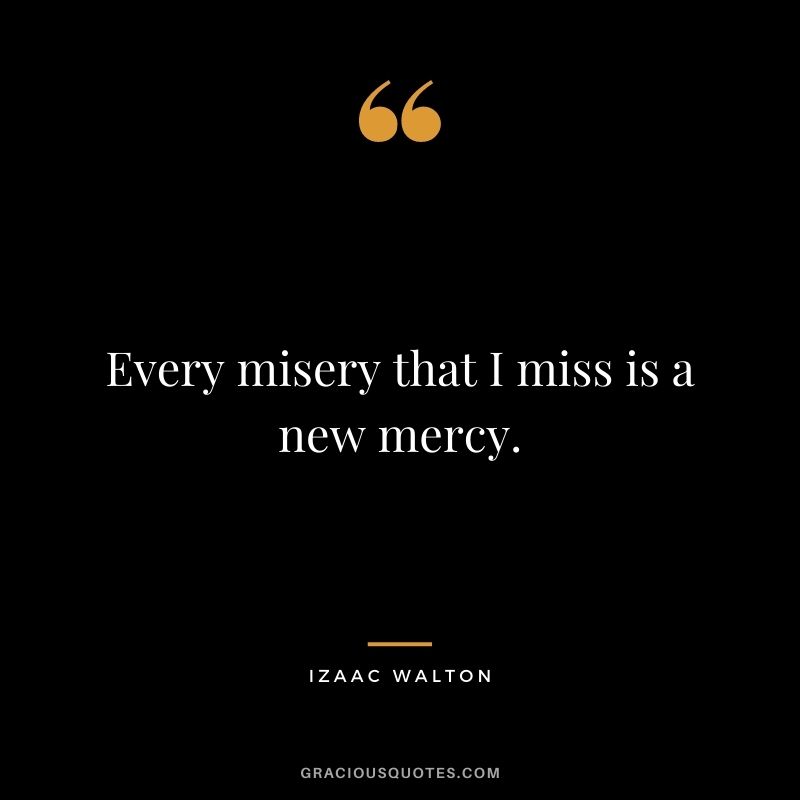 Every misery that I miss is a new mercy. - Izaac Walton