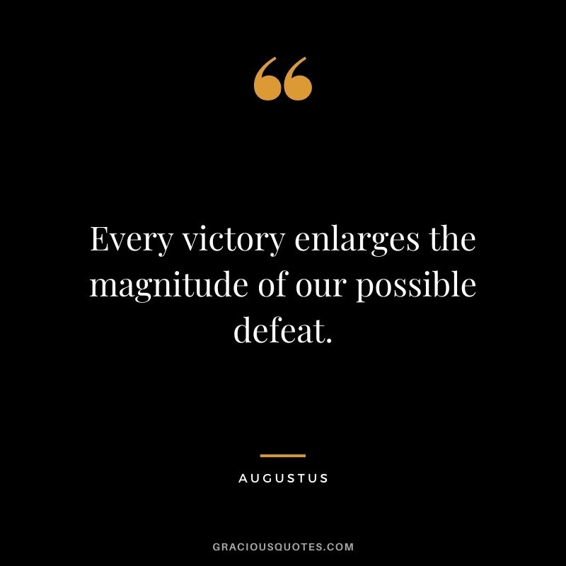 Every victory enlarges the magnitude of our possible defeat.
