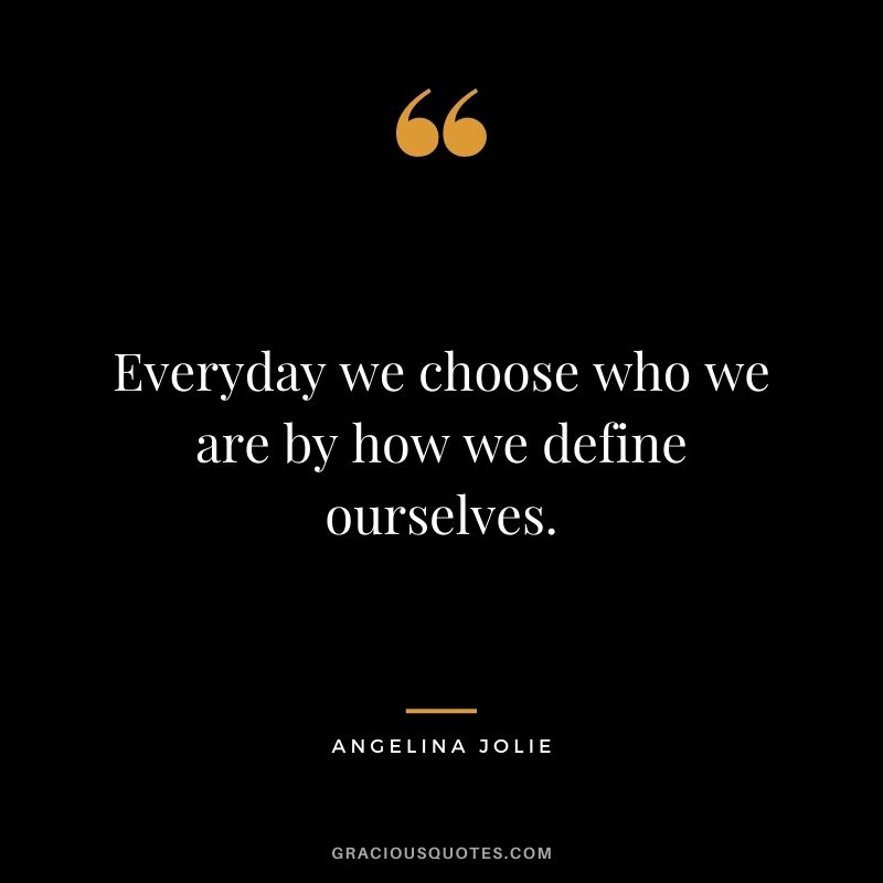 Everyday we choose who we are by how we define ourselves.