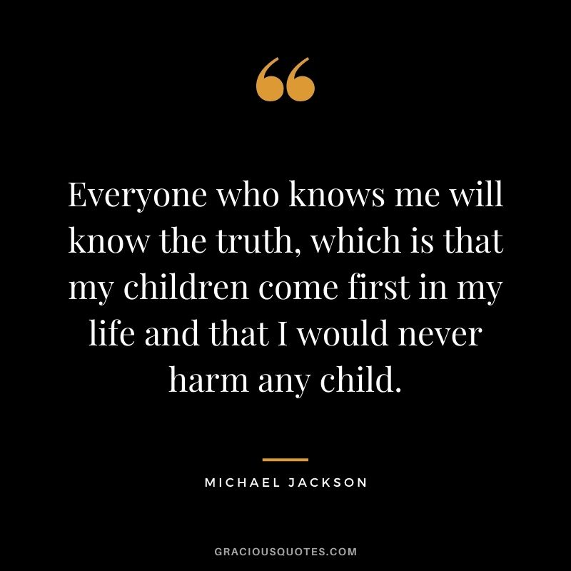 Everyone who knows me will know the truth, which is that my children come first in my life and that I would never harm any child.
