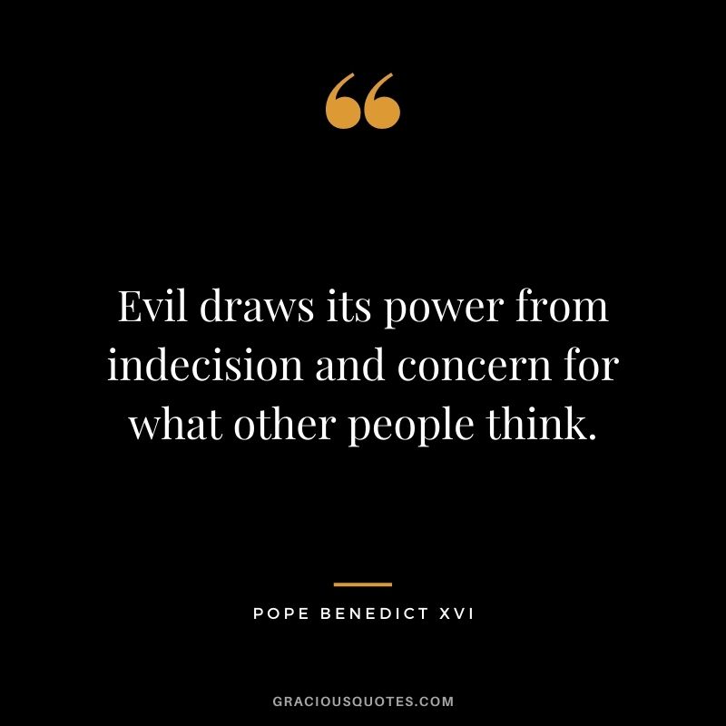 Evil draws its power from indecision and concern for what other people think.