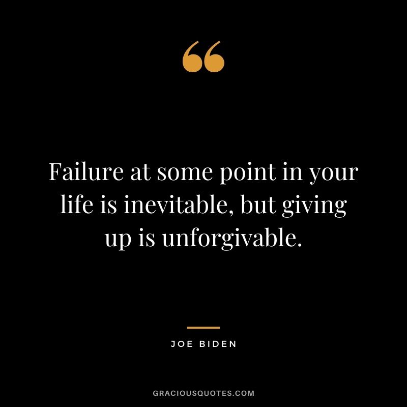 Failure at some point in your life is inevitable, but giving up is unforgivable.