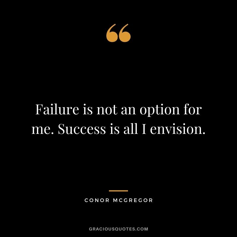 Failure is not an option for me. Success is all I envision.