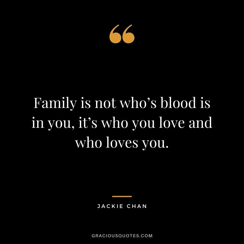 Family is not who’s blood is in you, it’s who you love and who loves you.