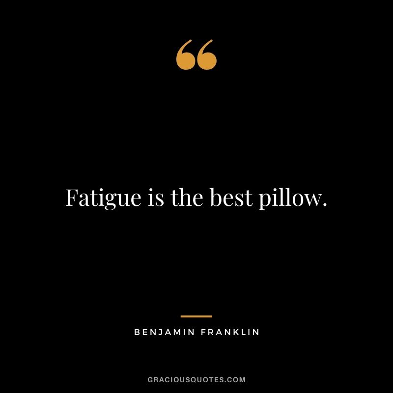 Fatigue is the best pillow. - Benjamin Franklin