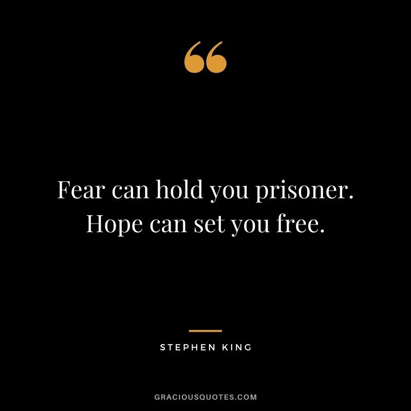 Fear can hold you prisoner. Hope can set you free.
