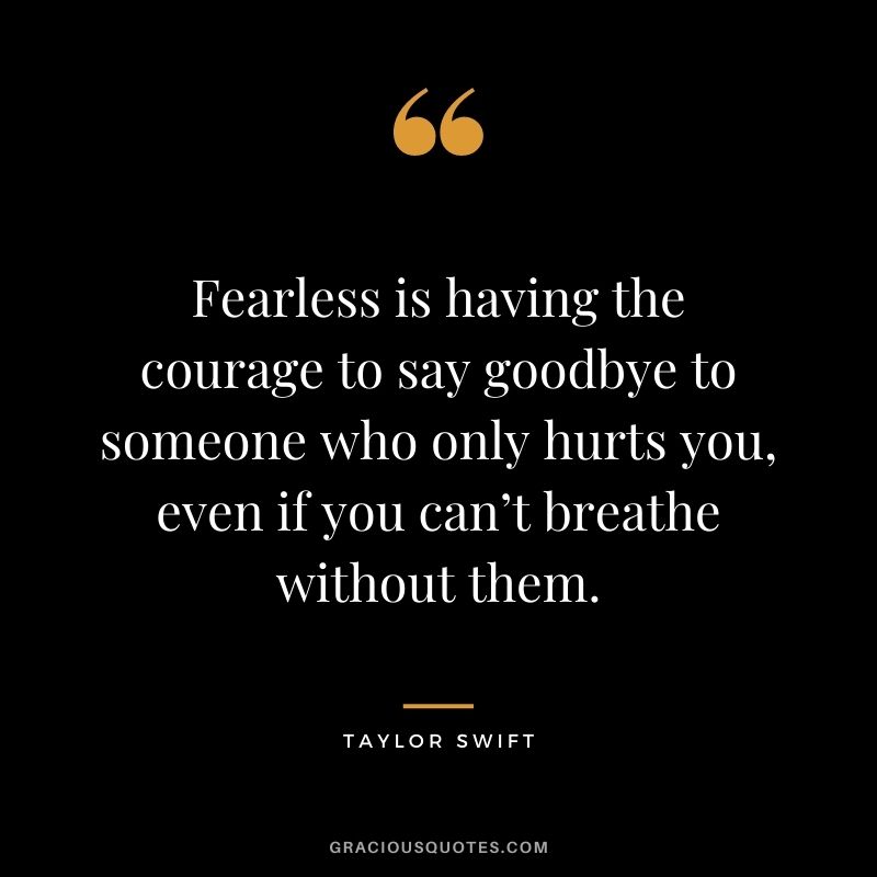 Fearless is having the courage to say goodbye to someone who only hurts you, even if you can’t breathe without them.