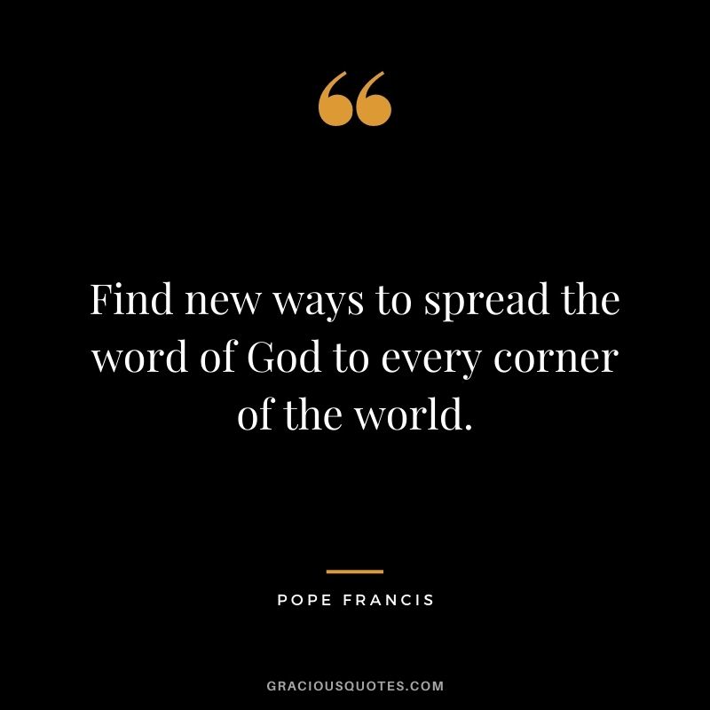 Find new ways to spread the word of God to every corner of the world.