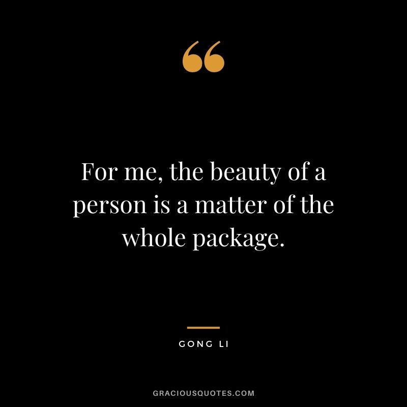 For me, the beauty of a person is a matter of the whole package.