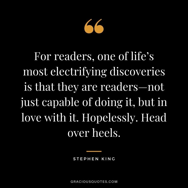 For readers, one of life’s most electrifying discoveries is that they are readers—not just capable of doing it, but in love with it. Hopelessly. Head over heels.