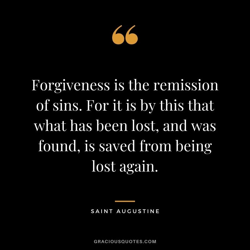 Forgiveness is the remission of sins. For it is by this that what has been lost, and was found, is saved from being lost again.