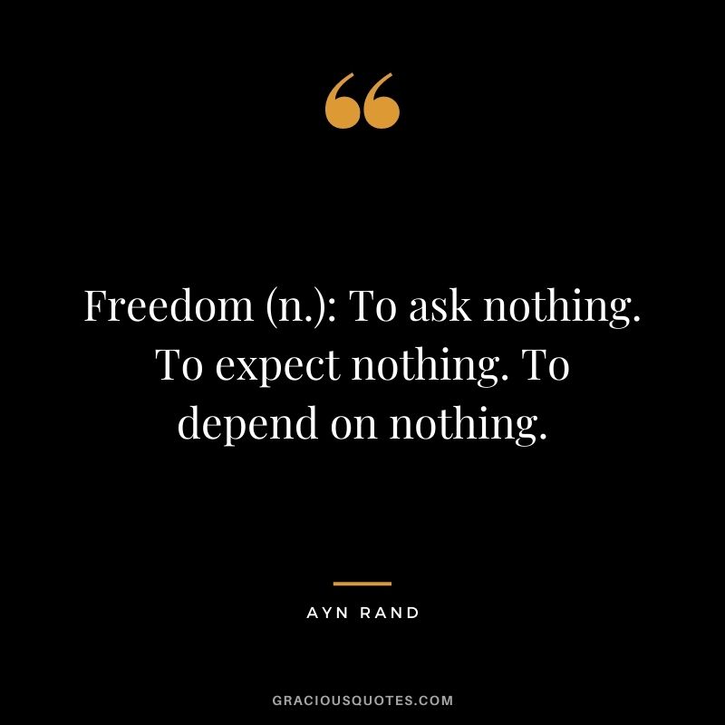 Freedom (n.): To ask nothing. To expect nothing. To depend on nothing.