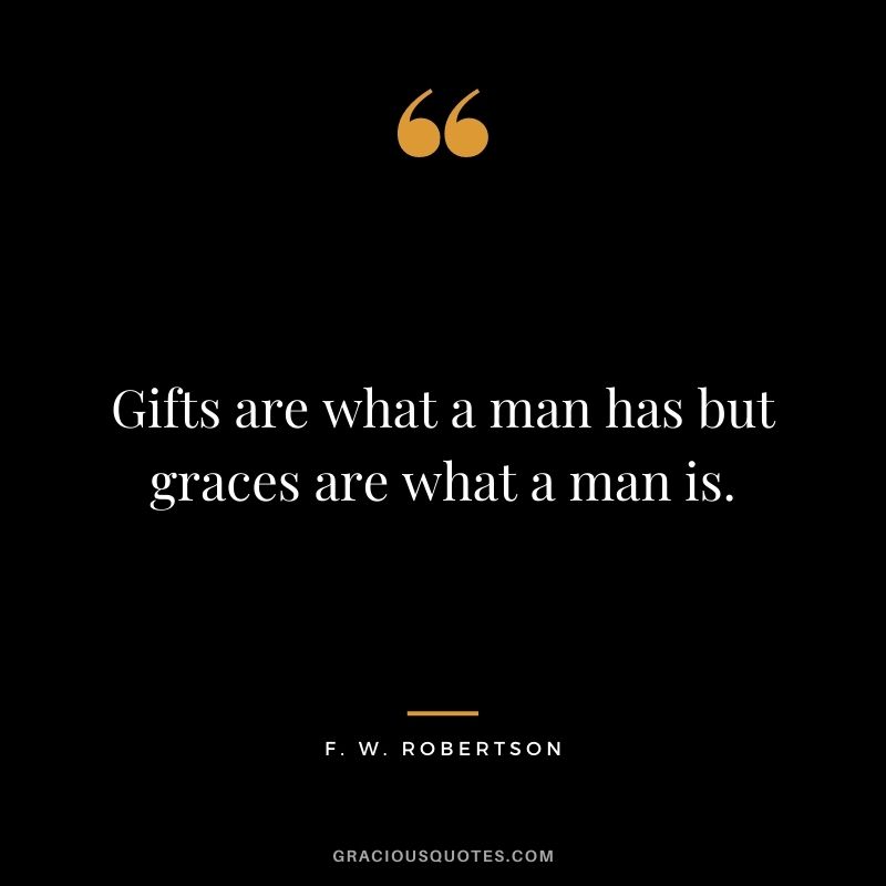 Gifts are what a man has but graces are what a man is. - F. W. Robertson