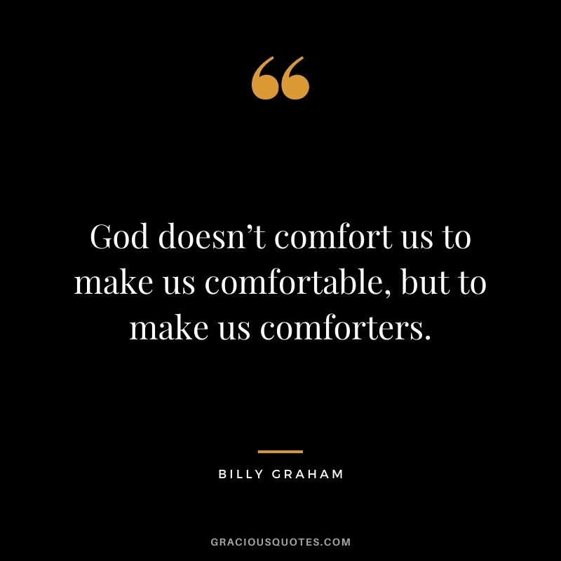 God doesn’t comfort us to make us comfortable, but to make us comforters.