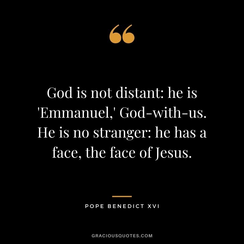 God is not distant: he is 'Emmanuel,' God-with-us. He is no stranger: he has a face, the face of Jesus.