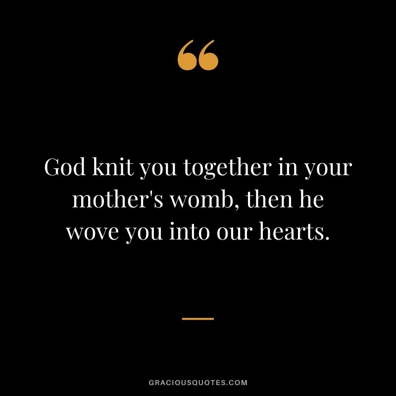 God knit you together in your mother's womb, then he wove you into our hearts.