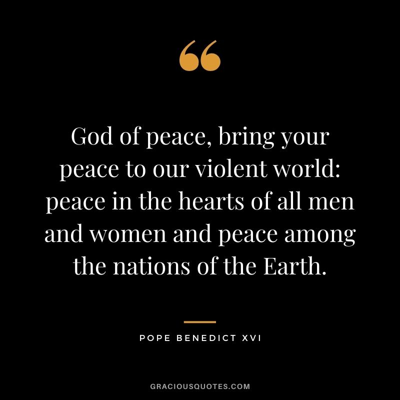 God of peace, bring your peace to our violent world peace in the hearts of all men and women and peace among the nations of the Earth.