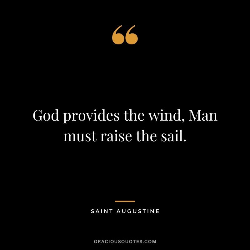 God provides the wind, Man must raise the sail.