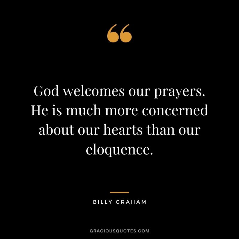 God welcomes our prayers. He is much more concerned about our hearts than our eloquence.