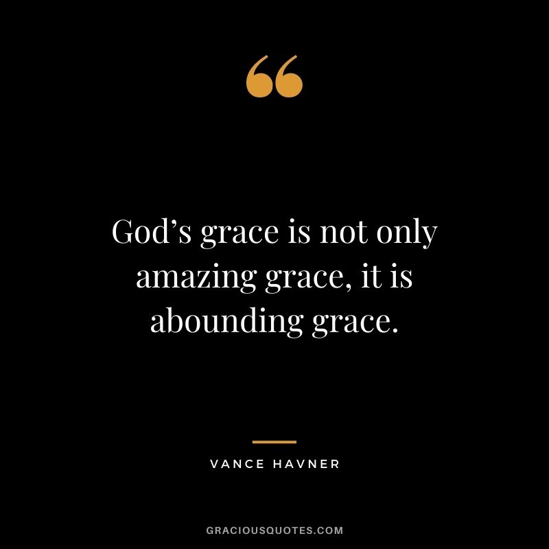 God’s grace is not only amazing grace, it is abounding grace. - Vance Havner