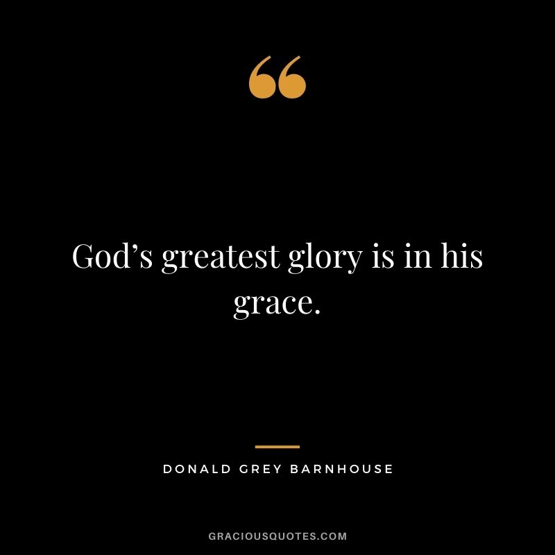 God’s greatest glory is in his grace. - Donald Grey Barnhouse