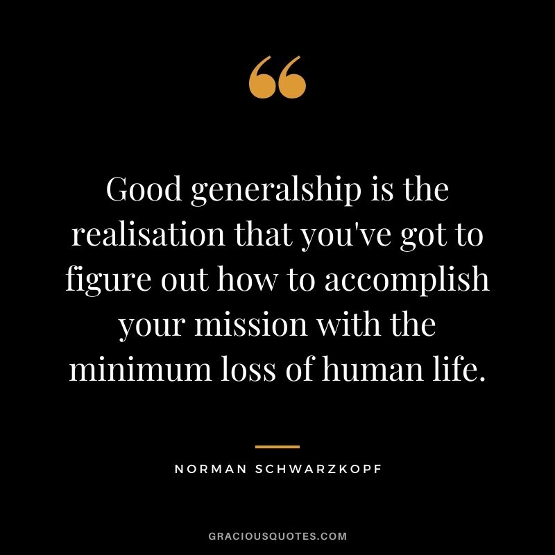 Good generalship is the realisation that you've got to figure out how to accomplish your mission with the minimum loss of human life.