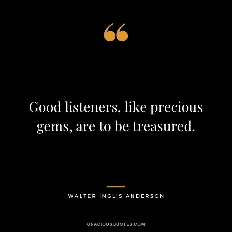Good listeners, like precious gems, are to be treasured.