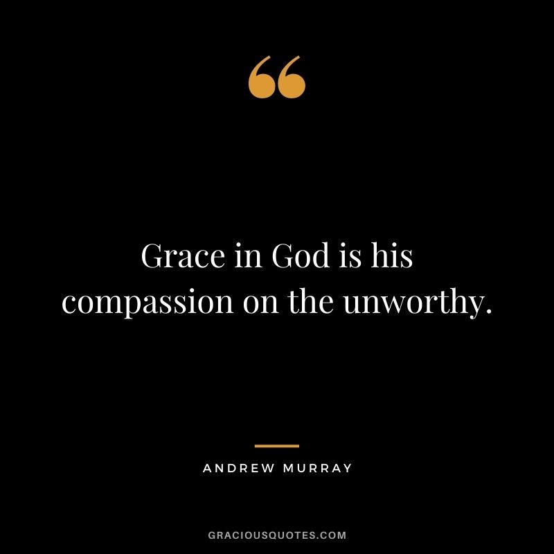 Grace in God is his compassion on the unworthy. - Andrew Murray