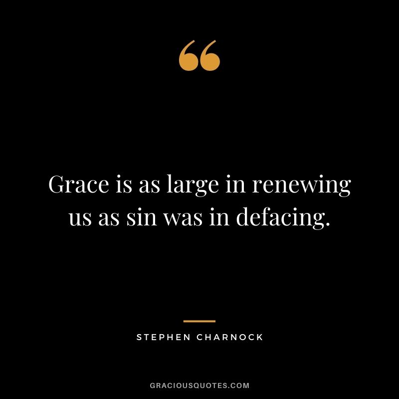 Grace is as large in renewing us as sin was in defacing. - Stephen Charnock