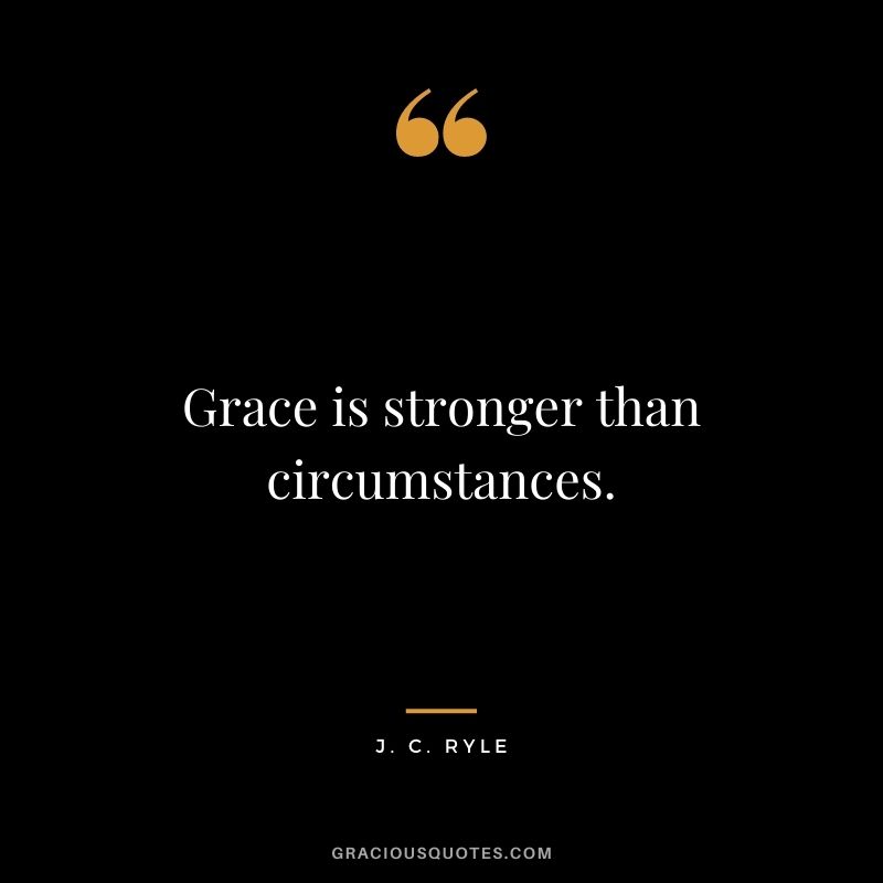 Grace is stronger than circumstances. - J. C. Ryle