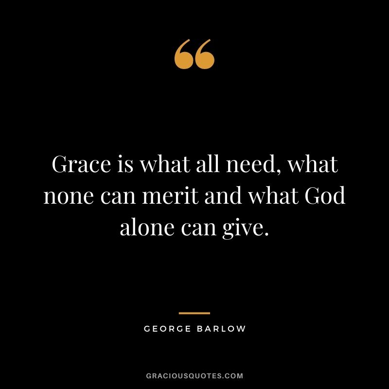 Grace is what all need, what none can merit and what God alone can give. - George Barlow