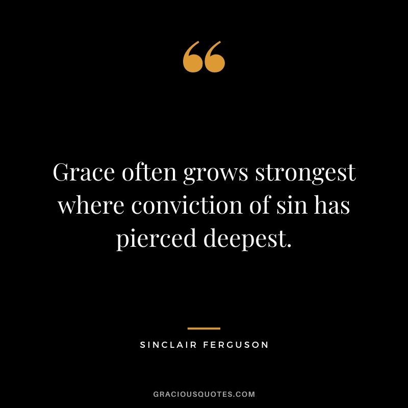 Grace often grows strongest where conviction of sin has pierced deepest. - Sinclair Ferguson