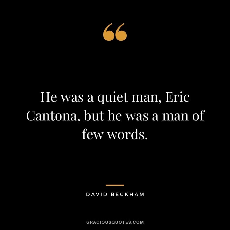 He was a quiet man, Eric Cantona, but he was a man of few words.