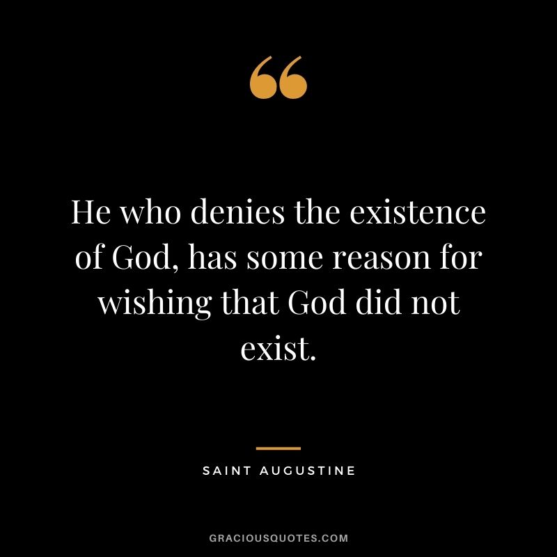 He who denies the existence of God, has some reason for wishing that God did not exist.
