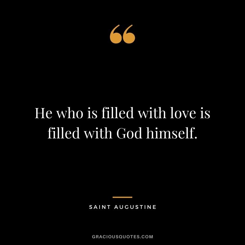 He who is filled with love is filled with God himself.