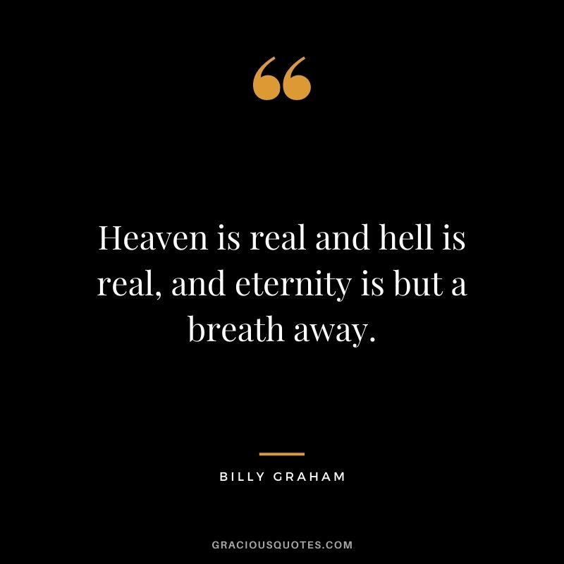 Heaven is real and hell is real, and eternity is but a breath away.