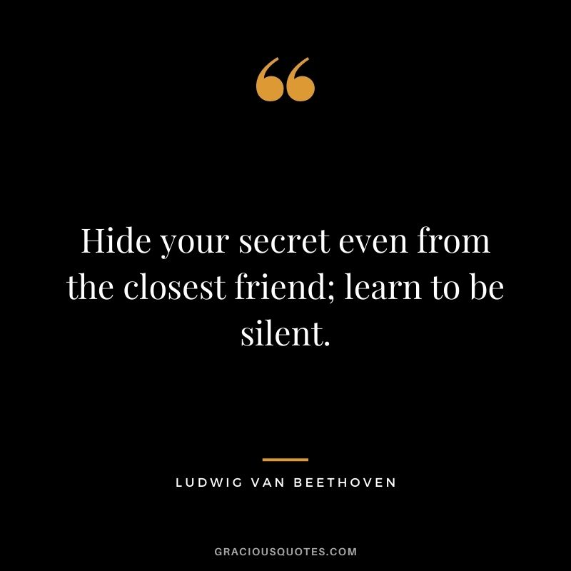 Hide your secret even from the closest friend; learn to be silent.