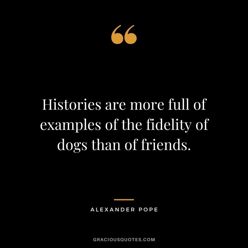 Histories are more full of examples of the fidelity of dogs than of friends.