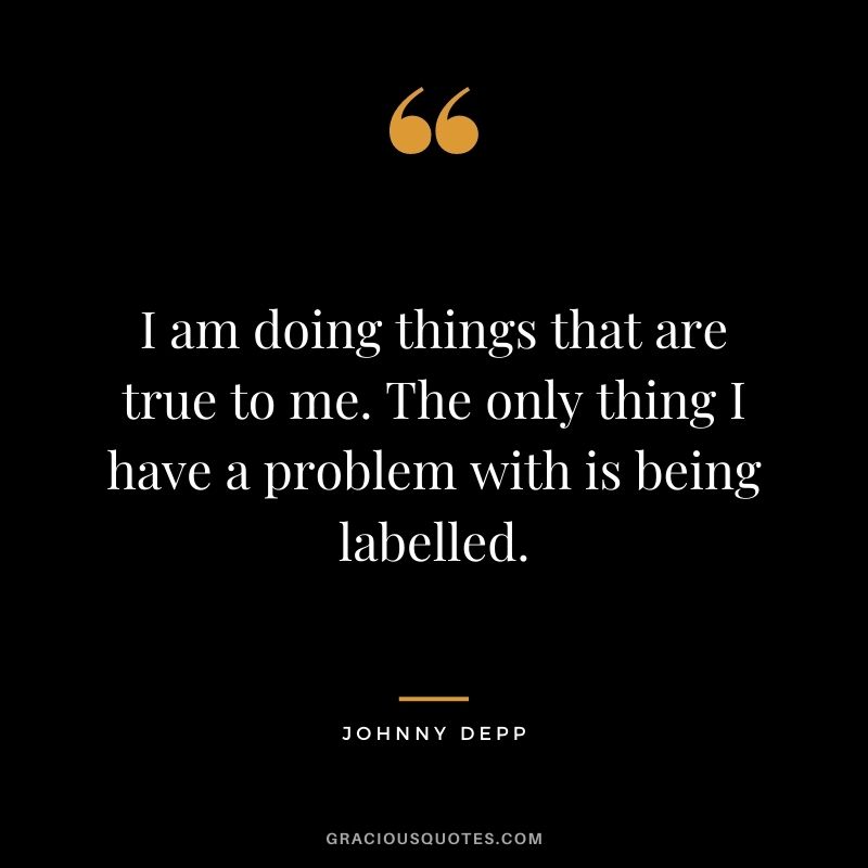 I am doing things that are true to me. The only thing I have a problem with is being labelled.