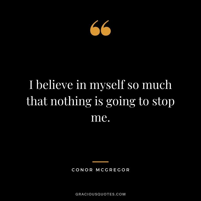 I believe in myself so much that nothing is going to stop me.