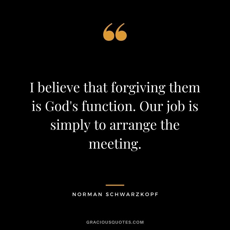 I believe that forgiving them is God's function. Our job is simply to arrange the meeting.