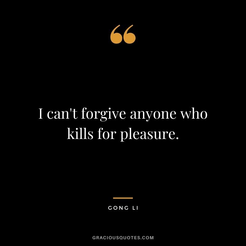 I can't forgive anyone who kills for pleasure.