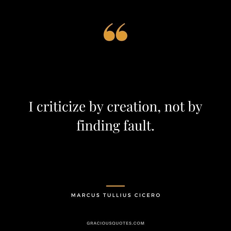 I criticize by creation, not by finding fault.