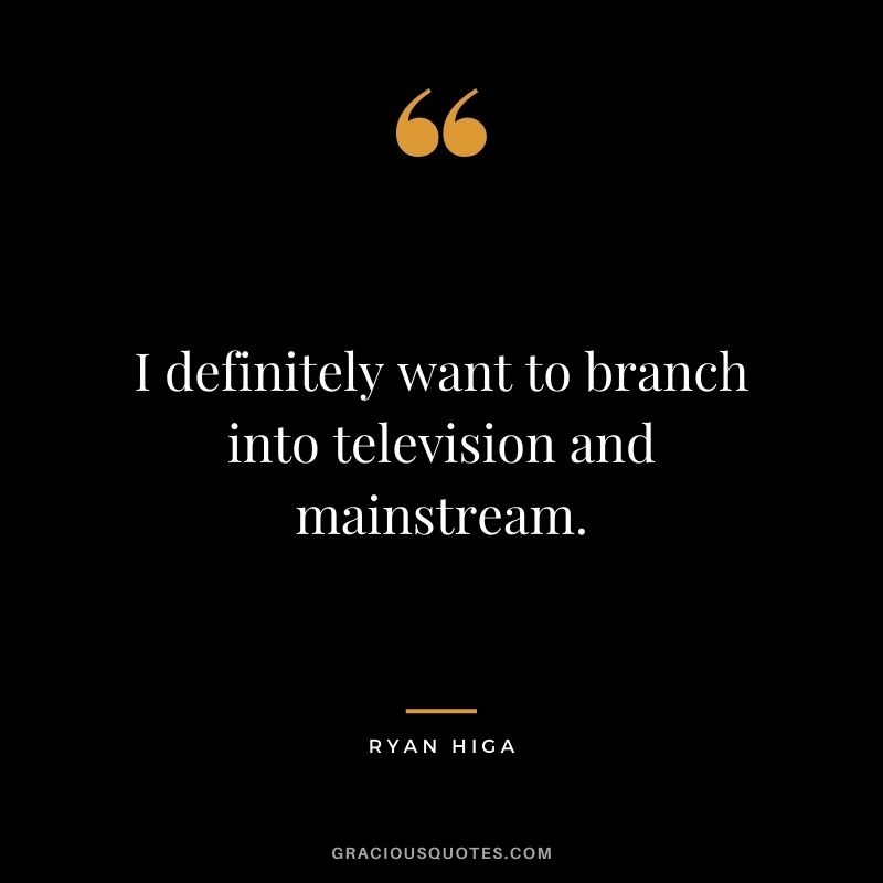 I definitely want to branch into television and mainstream.