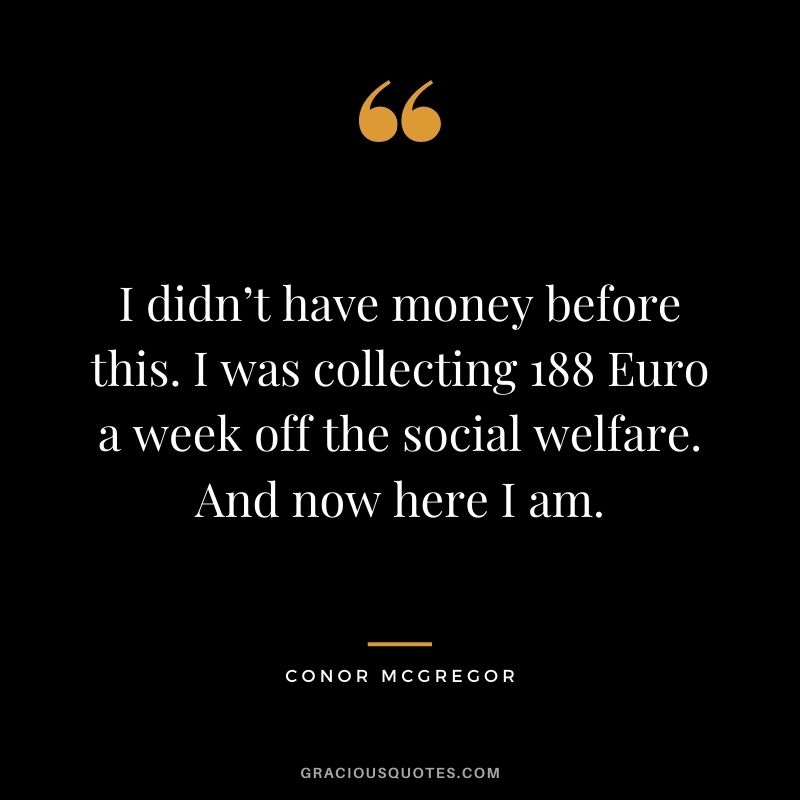 I didn’t have money before this. I was collecting 188 Euro a week off the social welfare. And now here I am.