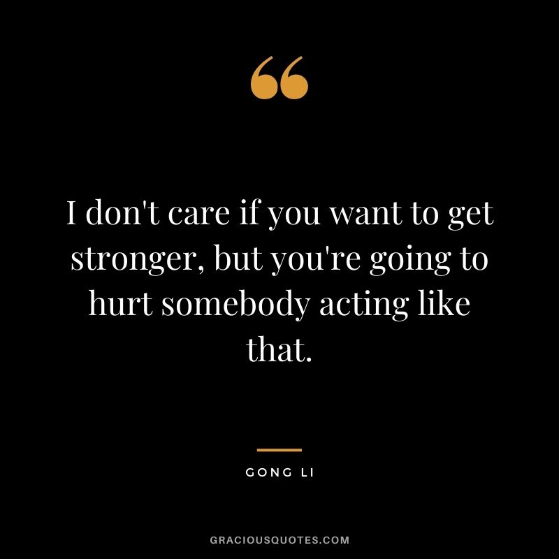 I don't care if you want to get stronger, but you're going to hurt somebody acting like that.